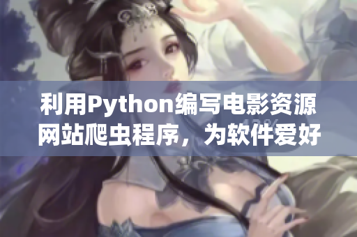 利用Python编写电影资源网站爬虫程序，为软件爱好者提供高质量资源。