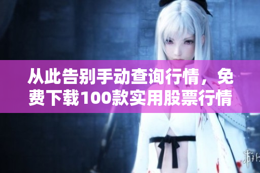 从此告别手动查询行情，免费下载100款实用股票行情软件！——软件编辑推荐