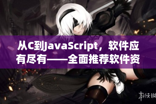 从C到JavaScript，软件应有尽有——全面推荐软件资源大全