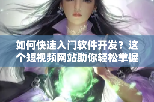 如何快速入门软件开发？这个短视频网站助你轻松掌握技巧！