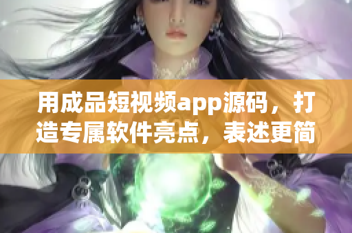 用成品短视频app源码，打造专属软件亮点，表述更简洁直白！