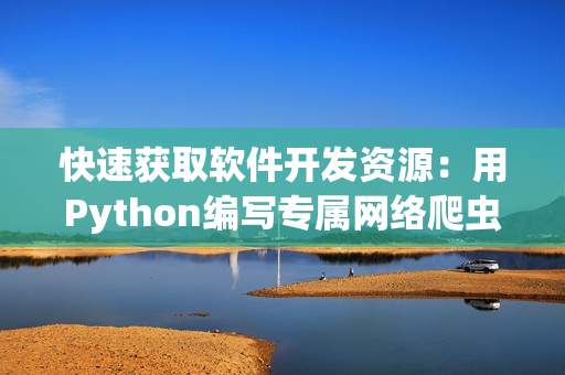 快速获取软件开发资源：用Python编写专属网络爬虫