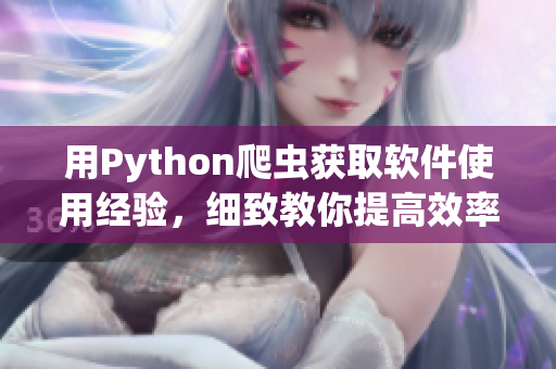 用Python爬虫获取软件使用经验，细致教你提高效率