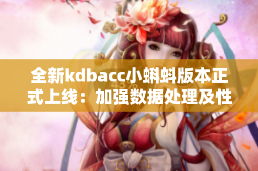 全新kdbacc小蝌蚪版本正式上线：加强数据处理及性能优化