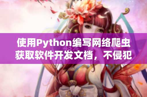 使用Python编写网络爬虫获取软件开发文档，不侵犯版权的方法