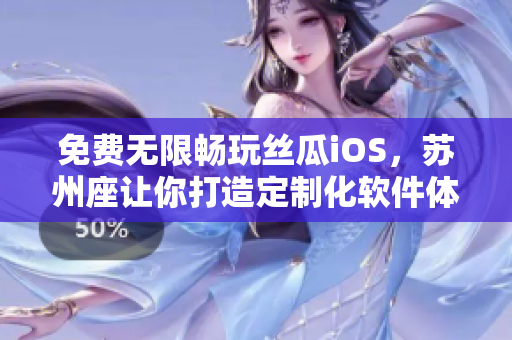 免费无限畅玩丝瓜iOS，苏州座让你打造定制化软件体验