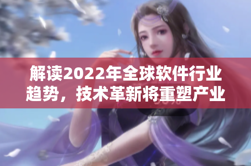 解读2022年全球软件行业趋势，技术革新将重塑产业格局。