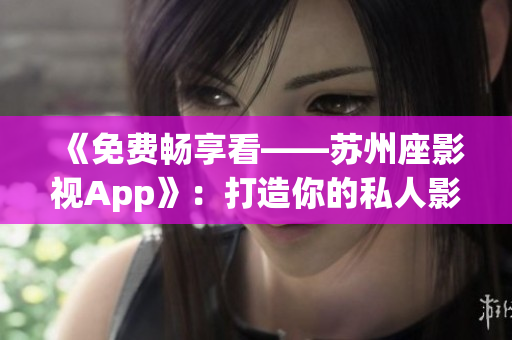 《免费畅享看——苏州座影视App》：打造你的私人影院体验！