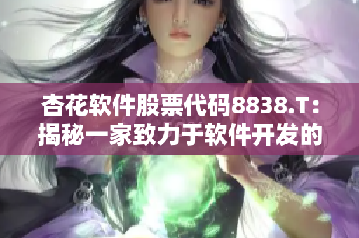 杏花软件股票代码8838.T：揭秘一家致力于软件开发的知名企业