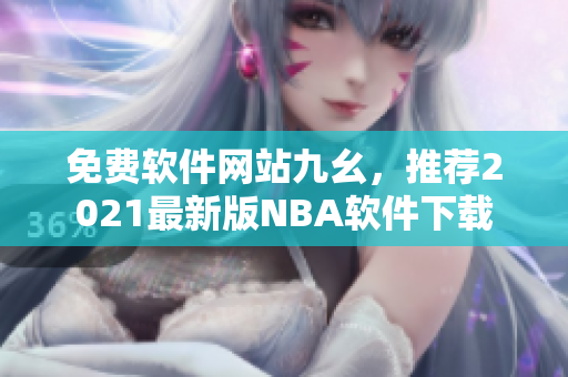 免费软件网站九幺，推荐2021最新版NBA软件下载