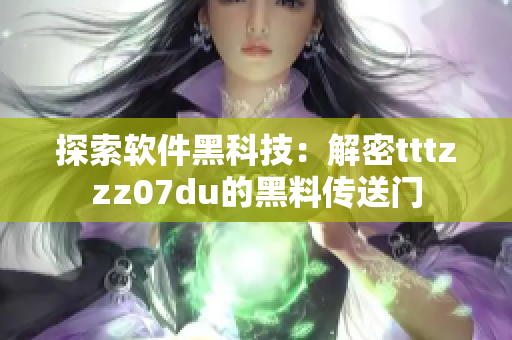 探索软件黑科技：解密tttzzz07du的黑料传送门