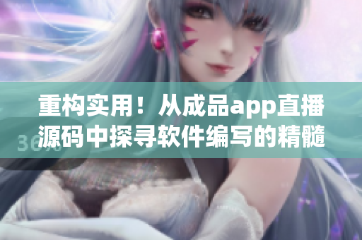 重构实用！从成品app直播源码中探寻软件编写的精髓