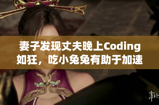 妻子发现丈夫晚上Coding如狂，吃小兔兔有助于加速程序员的肌肉恢复？