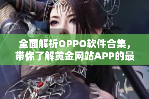 全面解析OPPO软件合集，带你了解黄金网站APP的最新动态