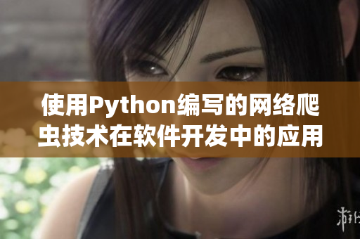 使用Python编写的网络爬虫技术在软件开发中的应用详解