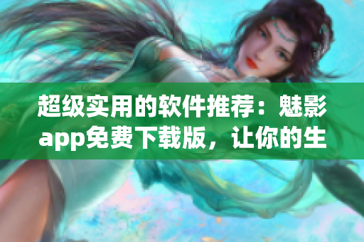 超级实用的软件推荐：魅影app免费下载版，让你的生活更便捷！