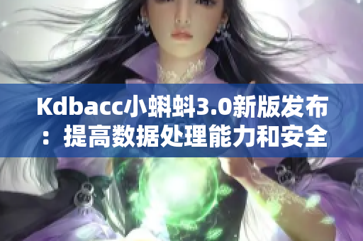 Kdbacc小蝌蚪3.0新版发布：提高数据处理能力和安全性