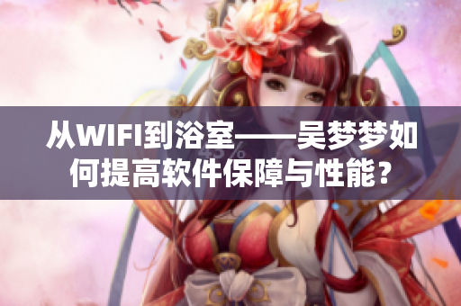 从WIFI到浴室——吴梦梦如何提高软件保障与性能？