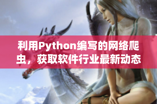 利用Python编写的网络爬虫，获取软件行业最新动态