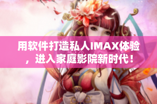 用软件打造私人IMAX体验，进入家庭影院新时代！