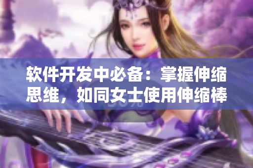 软件开发中必备：掌握伸缩思维，如同女士使用伸缩棒一般轻松！