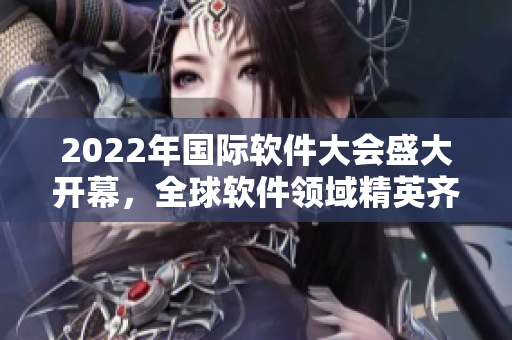 2022年国际软件大会盛大开幕，全球软件领域精英齐聚一堂！