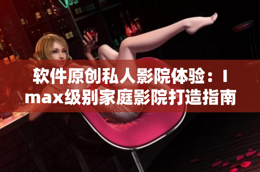 软件原创私人影院体验：Imax级别家庭影院打造指南