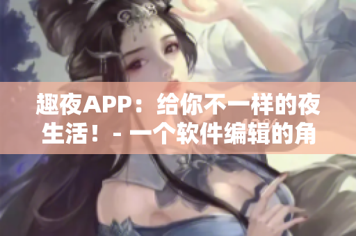 趣夜APP：给你不一样的夜生活！- 一个软件编辑的角度确认