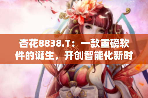 杏花8838.T：一款重磅软件的诞生，开创智能化新时代