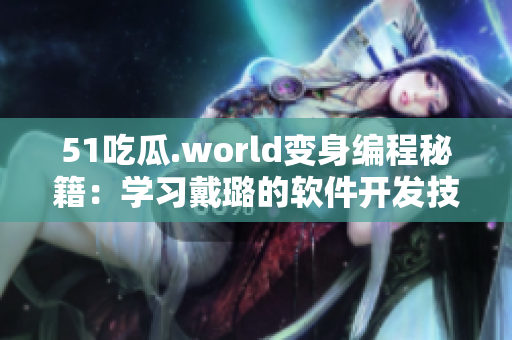 51吃瓜.world变身编程秘籍：学习戴璐的软件开发技巧