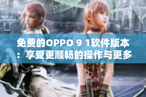 免费的OPPO 9 1软件版本：享受更顺畅的操作与更多功能