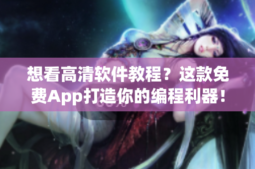 想看高清软件教程？这款免费App打造你的编程利器！