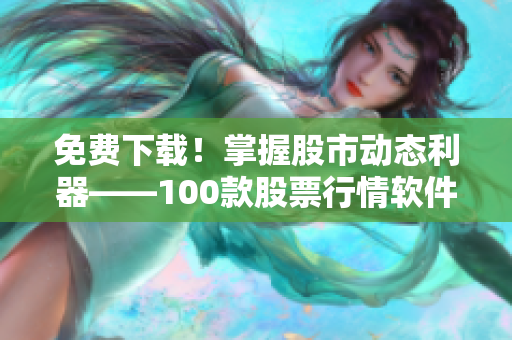 免费下载！掌握股市动态利器——100款股票行情软件