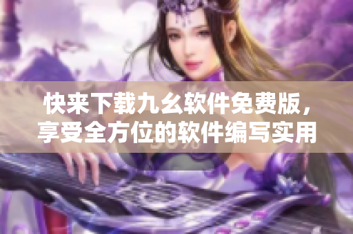 快来下载九幺软件免费版，享受全方位的软件编写实用技巧！