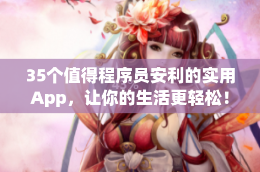 35个值得程序员安利的实用App，让你的生活更轻松！