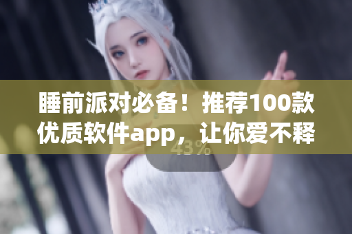 睡前派对必备！推荐100款优质软件app，让你爱不释手！