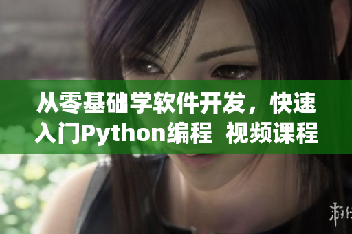 从零基础学软件开发，快速入门Python编程  视频课程推荐