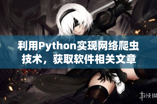 利用Python实现网络爬虫技术，获取软件相关文章