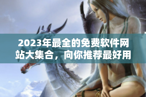 2023年最全的免费软件网站大集合，向你推荐最好用的软件资源！