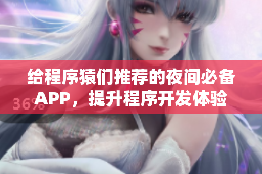 给程序猿们推荐的夜间必备APP，提升程序开发体验