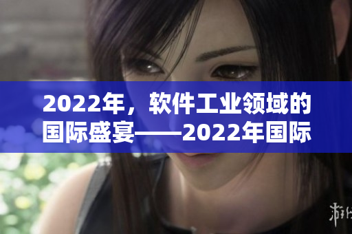 2022年，软件工业领域的国际盛宴——2022年国际软件展望苏醒！