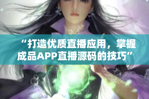 “打造优质直播应用，掌握成品APP直播源码的技巧”