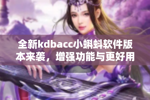 全新kdbacc小蝌蚪软件版本来袭，增强功能与更好用户体验