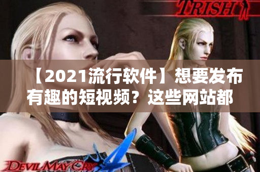 【2021流行软件】想要发布有趣的短视频？这些网站都能满足你！