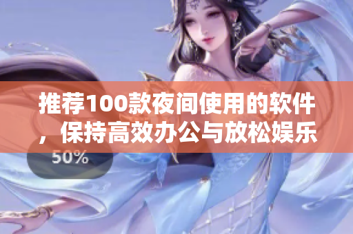 推荐100款夜间使用的软件，保持高效办公与放松娱乐并重！