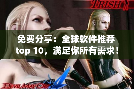 免费分享：全球软件推荐 top 10，满足你所有需求！