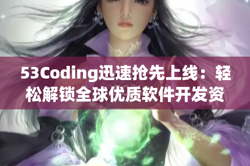 53Coding迅速抢先上线：轻松解锁全球优质软件开发资讯